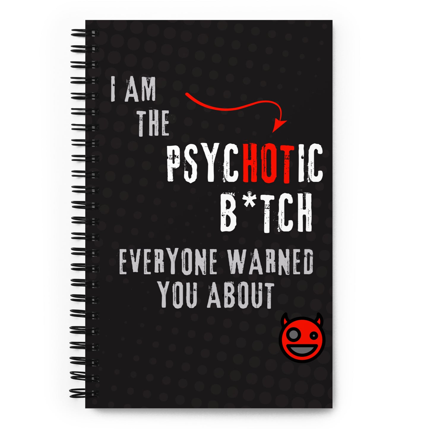 spiral notebook with "i am the psychotic btch everyone told you about" caption