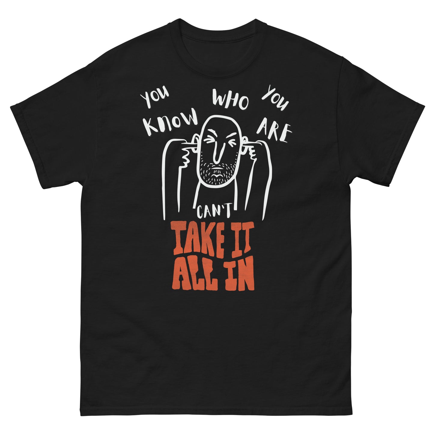 can't take it all in - you know who you are t-shirt