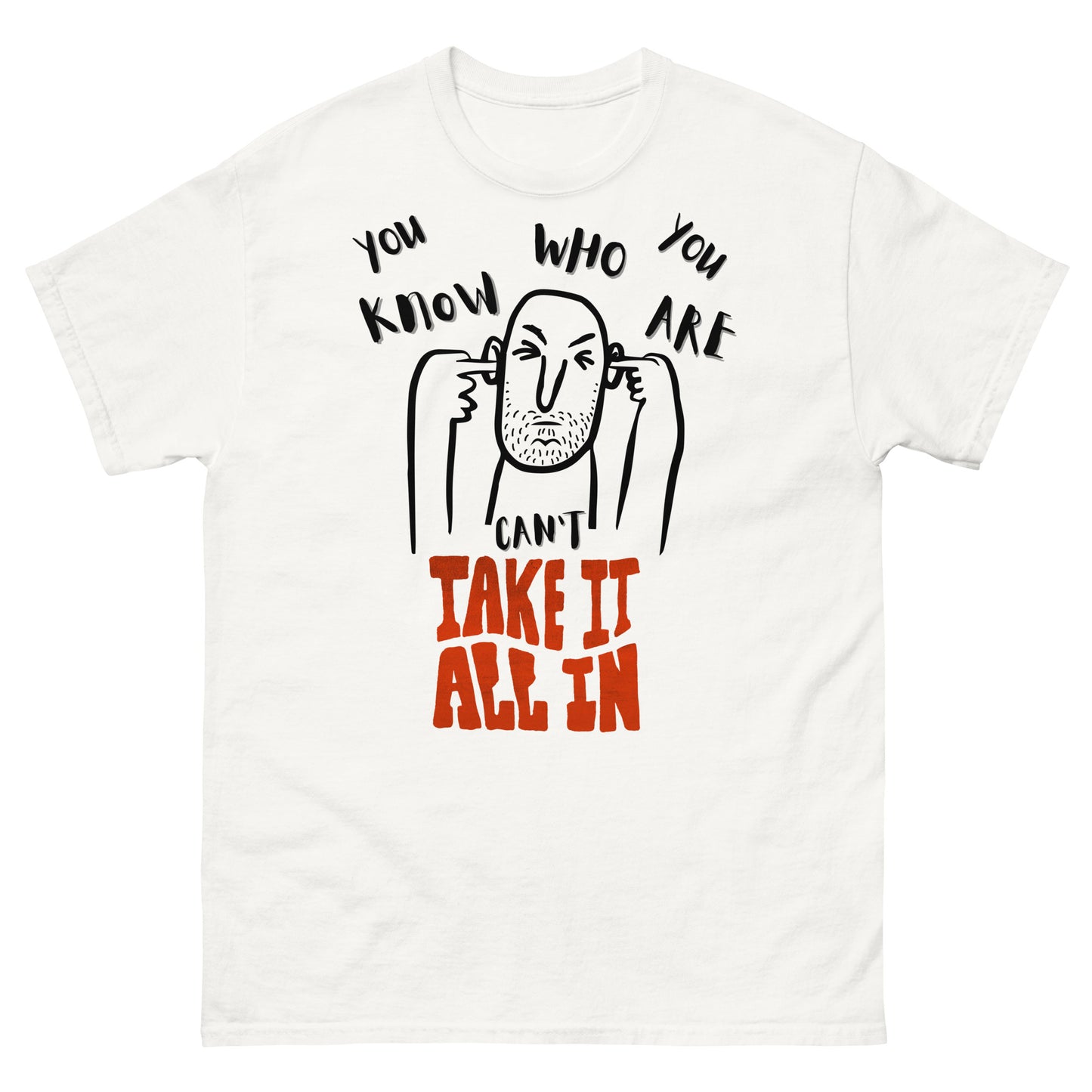 can't take it all in - you know who you are t-shirt