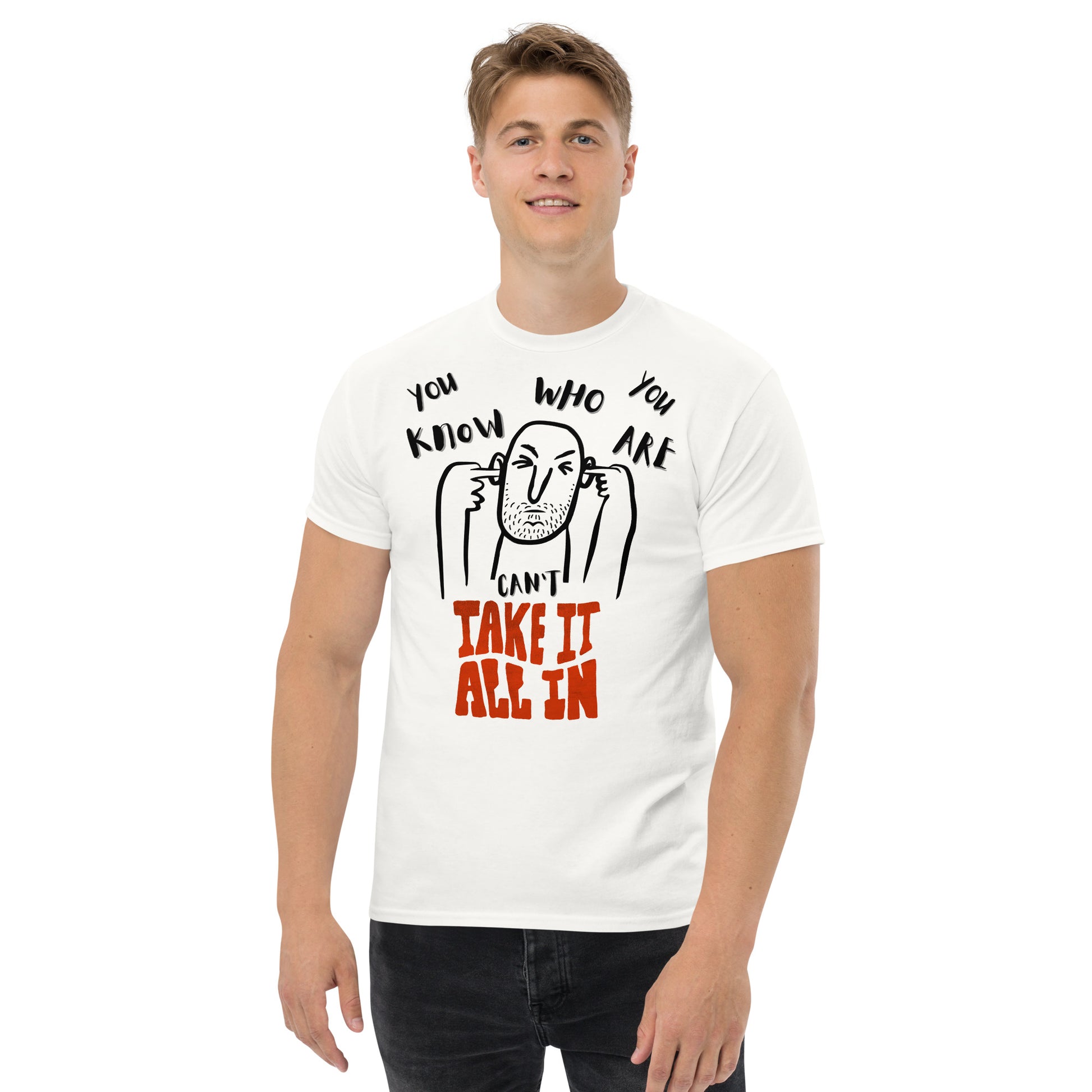 can't take it all in - you know who you are t-shirt